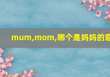 mum,mom,哪个是妈妈的意思