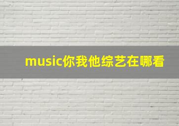 music你我他综艺在哪看