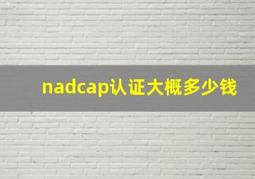 nadcap认证大概多少钱