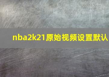 nba2k21原始视频设置默认