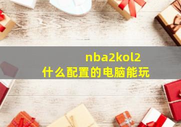 nba2kol2什么配置的电脑能玩