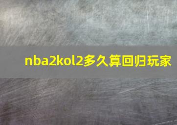 nba2kol2多久算回归玩家