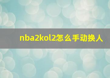 nba2kol2怎么手动换人