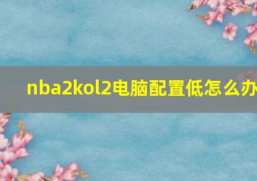 nba2kol2电脑配置低怎么办