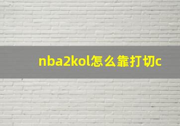 nba2kol怎么靠打切c