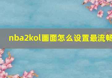 nba2kol画面怎么设置最流畅