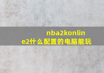 nba2konline2什么配置的电脑能玩