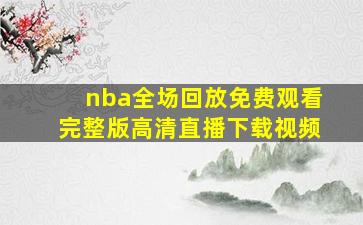 nba全场回放免费观看完整版高清直播下载视频