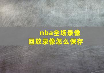 nba全场录像回放录像怎么保存