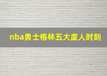 nba勇士格林五大废人时刻