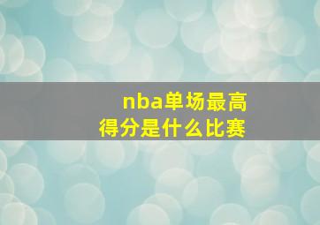 nba单场最高得分是什么比赛