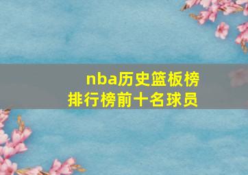 nba历史篮板榜排行榜前十名球员