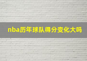 nba历年球队得分变化大吗