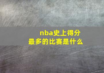 nba史上得分最多的比赛是什么