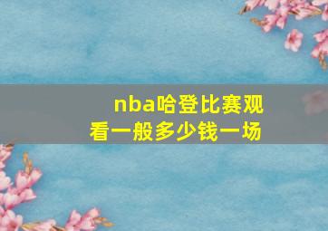 nba哈登比赛观看一般多少钱一场