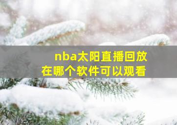 nba太阳直播回放在哪个软件可以观看