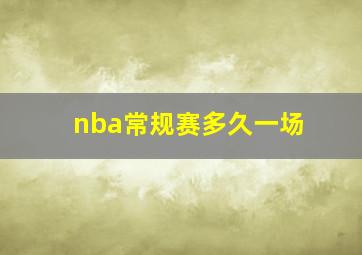 nba常规赛多久一场