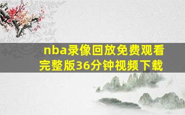 nba录像回放免费观看完整版36分钟视频下载