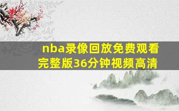 nba录像回放免费观看完整版36分钟视频高清