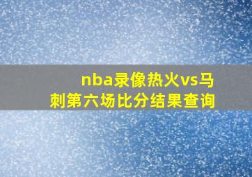 nba录像热火vs马刺第六场比分结果查询