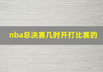 nba总决赛几时开打比赛的