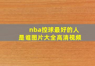 nba控球最好的人是谁图片大全高清视频