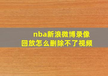 nba新浪微博录像回放怎么删除不了视频