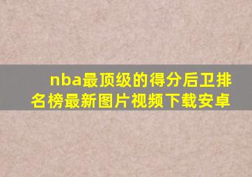 nba最顶级的得分后卫排名榜最新图片视频下载安卓