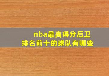 nba最高得分后卫排名前十的球队有哪些