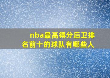 nba最高得分后卫排名前十的球队有哪些人