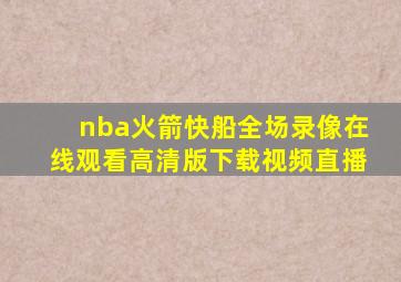 nba火箭快船全场录像在线观看高清版下载视频直播