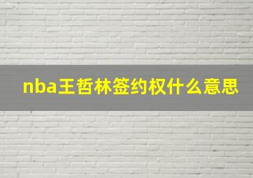 nba王哲林签约权什么意思