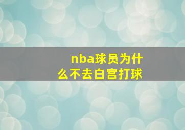 nba球员为什么不去白宫打球