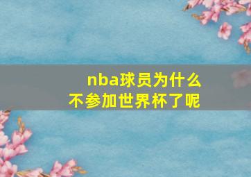 nba球员为什么不参加世界杯了呢