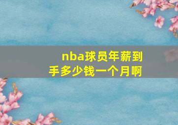 nba球员年薪到手多少钱一个月啊