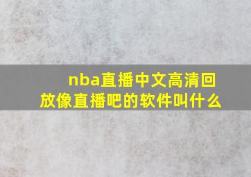 nba直播中文高清回放像直播吧的软件叫什么