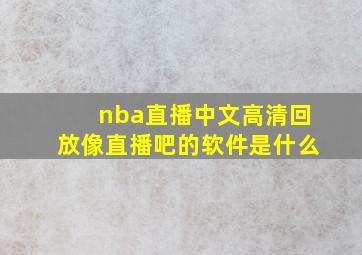 nba直播中文高清回放像直播吧的软件是什么