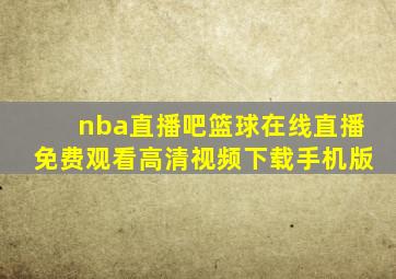 nba直播吧篮球在线直播免费观看高清视频下载手机版