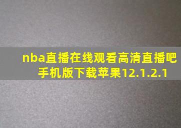 nba直播在线观看高清直播吧手机版下载苹果12.1.2.1