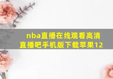 nba直播在线观看高清直播吧手机版下载苹果12