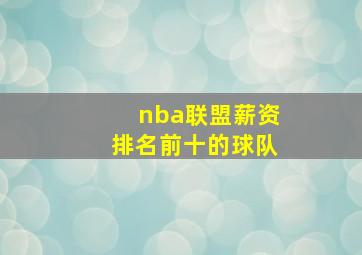 nba联盟薪资排名前十的球队