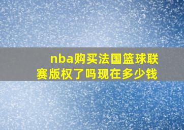 nba购买法国篮球联赛版权了吗现在多少钱