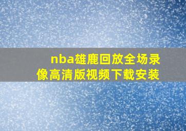 nba雄鹿回放全场录像高清版视频下载安装