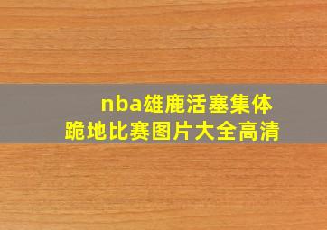 nba雄鹿活塞集体跪地比赛图片大全高清