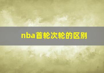 nba首轮次轮的区别