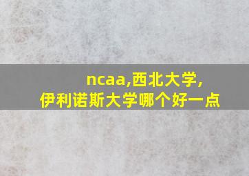 ncaa,西北大学,伊利诺斯大学哪个好一点