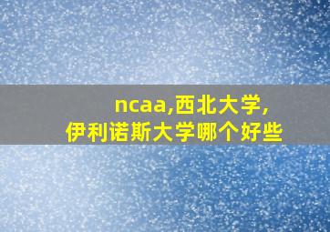 ncaa,西北大学,伊利诺斯大学哪个好些