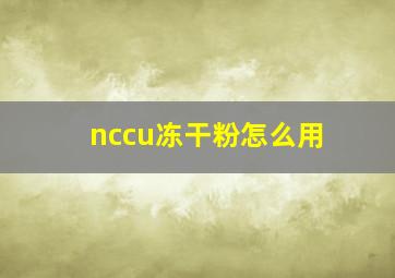 nccu冻干粉怎么用