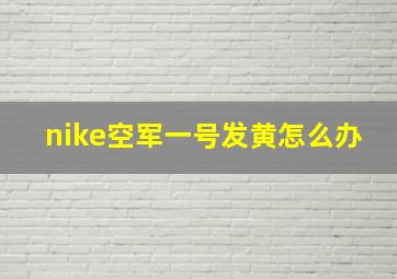 nike空军一号发黄怎么办