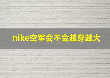 nike空军会不会越穿越大